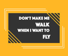 Don’t Make Me Walk When I Want To Fly Vector